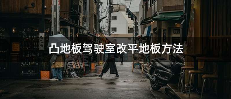 凸地板驾驶室改平地板方法