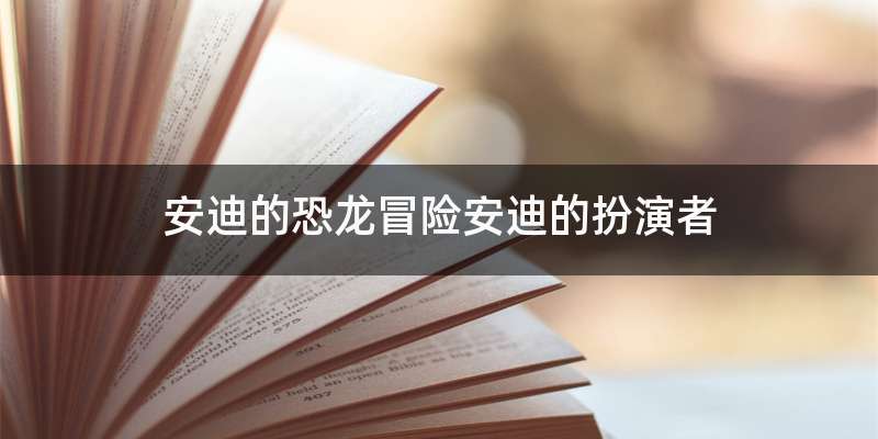 安迪的恐龙冒险安迪的扮演者
