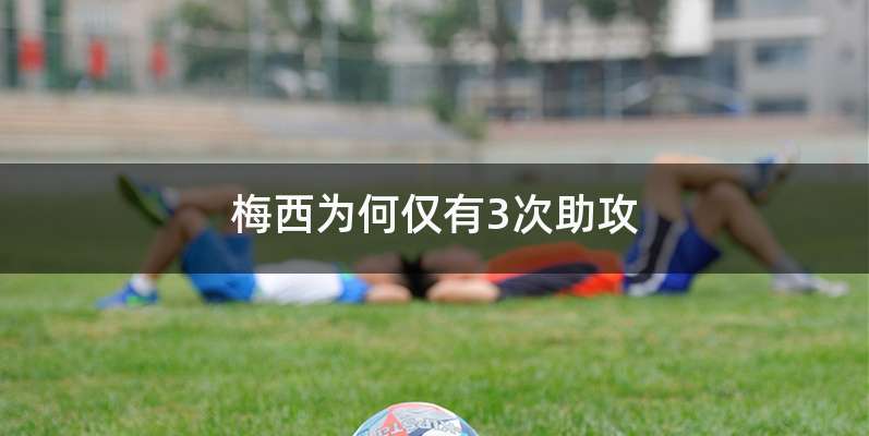 梅西为何仅有3次助攻