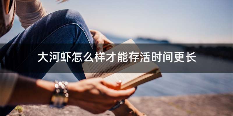 大河虾怎么样才能存活时间更长