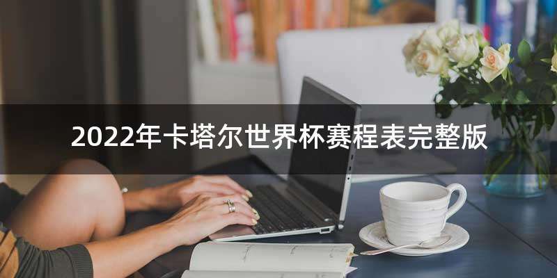 2022年卡塔尔世界杯赛程表完整版