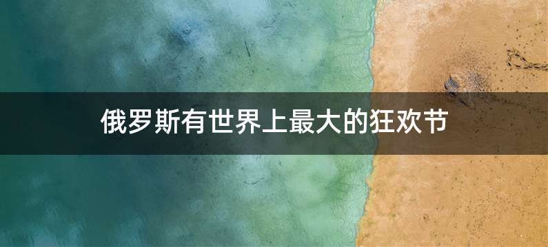 俄罗斯有世界上最大的狂欢节