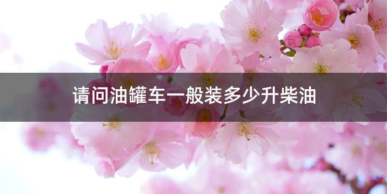 请问油罐车一般装多少升柴油