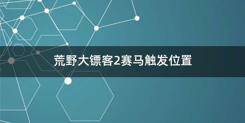 荒野大镖客2赛马触发位置