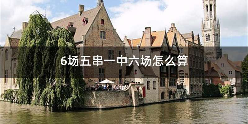 6场五串一中六场怎么算