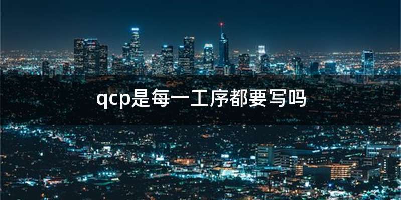 qcp是每一工序都要写吗