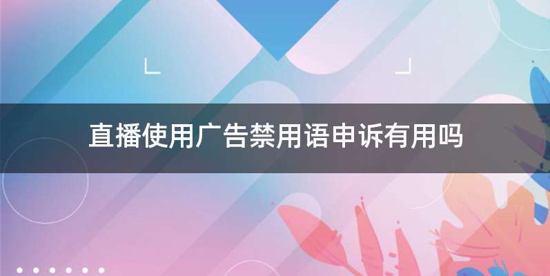 直播使用广告禁用语申诉有用吗