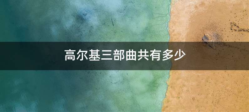 高尔基三部曲共有多少