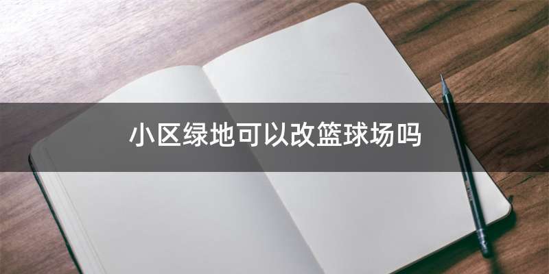 小区绿地可以改篮球场吗