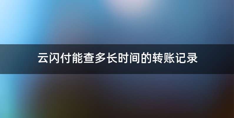 云闪付能查多长时间的转账记录