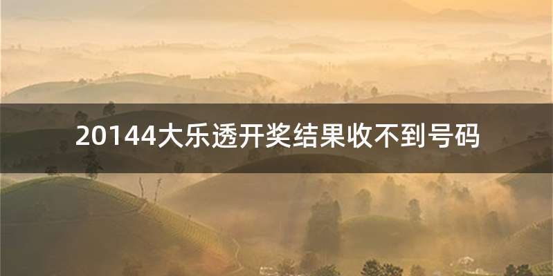 20144大乐透开奖结果收不到号码
