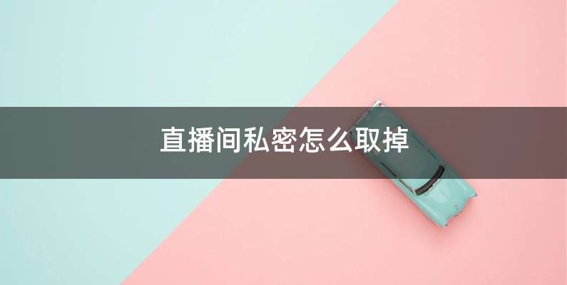 直播间私密怎么取掉