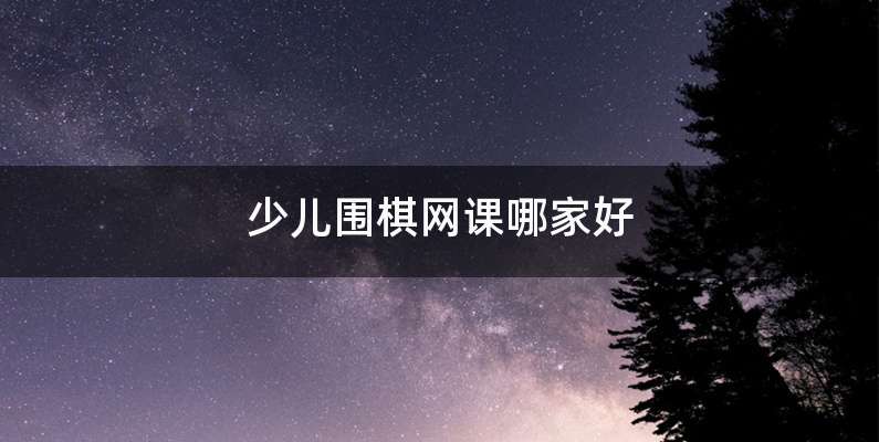 少儿围棋网课哪家好