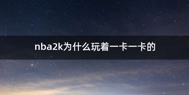 nba2k为什么玩着一卡一卡的