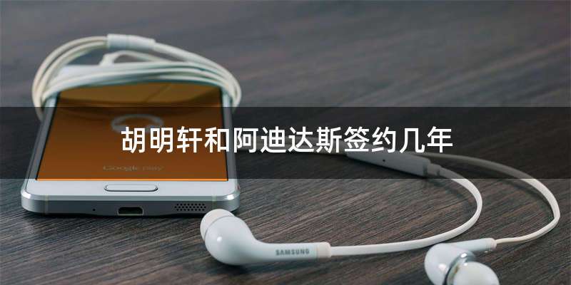 胡明轩和阿迪达斯签约几年