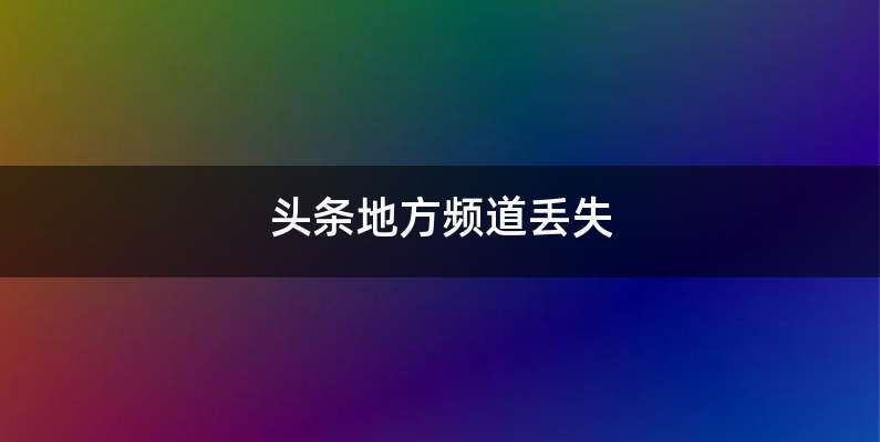 头条地方频道丢失