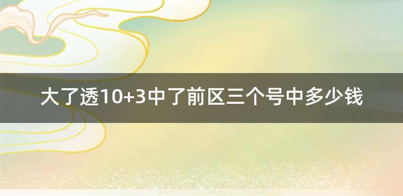 大了透10+3中了前区三个号中多少钱