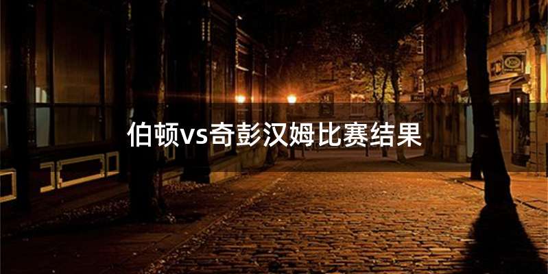 伯顿vs奇彭汉姆比赛结果