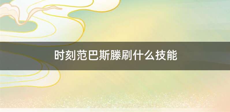 时刻范巴斯滕刷什么技能