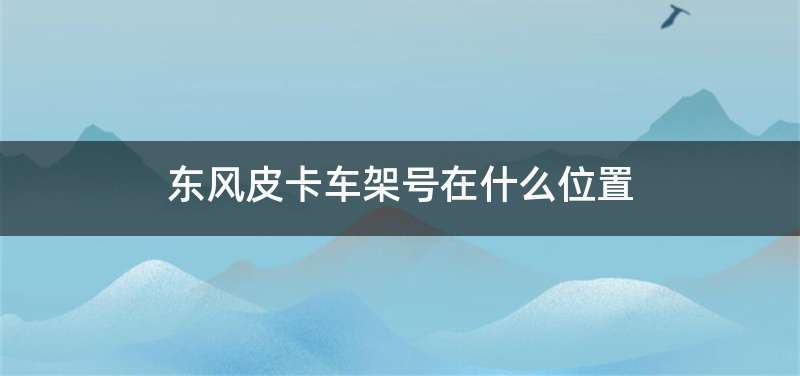东风皮卡车架号在什么位置