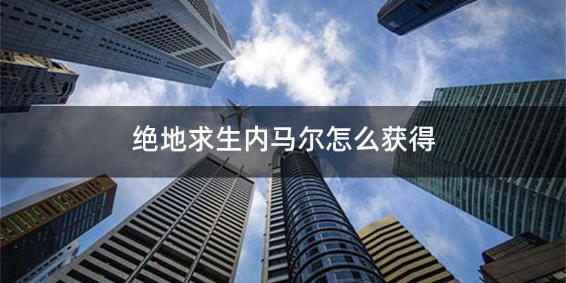 绝地求生内马尔怎么获得