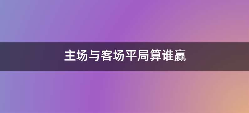 主场与客场平局算谁赢