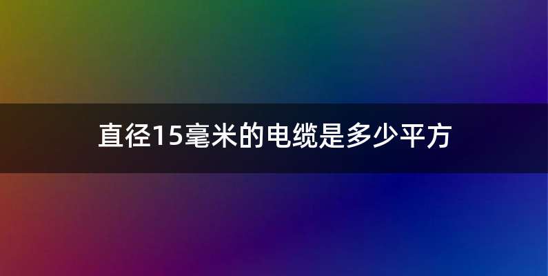 直径15毫米的电缆是多少平方