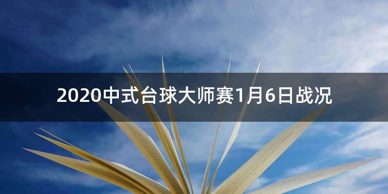 2020中式台球大师赛1月6日战况