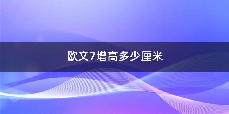 欧文7增高多少厘米