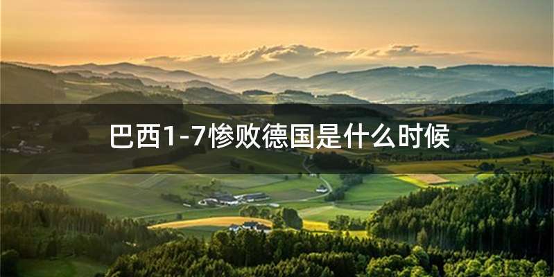 巴西1-7惨败德国是什么时候