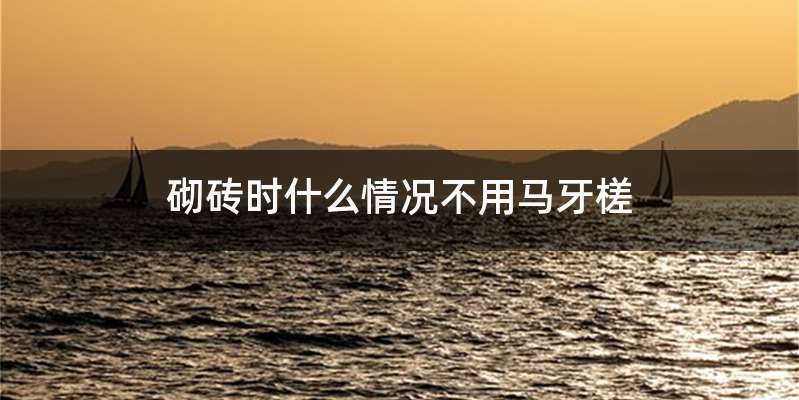 砌砖时什么情况不用马牙槎