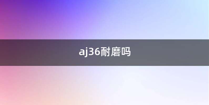 aj36耐磨吗