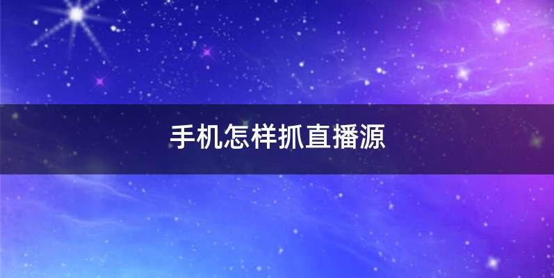 手机怎样抓直播源
