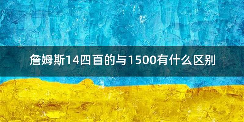詹姆斯14四百的与1500有什么区别