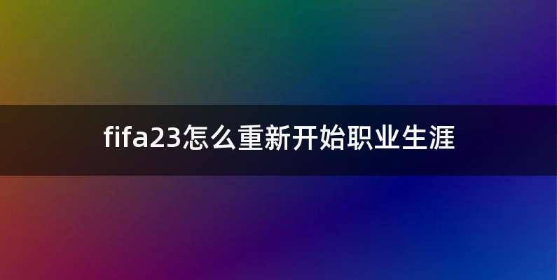 fifa23怎么重新开始职业生涯