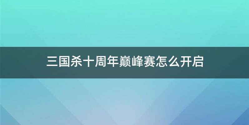 三国杀十周年巅峰赛怎么开启