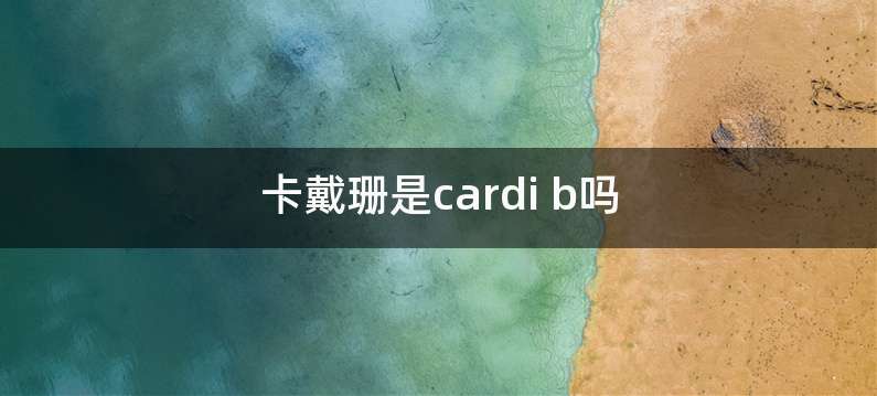 卡戴珊是cardi b吗