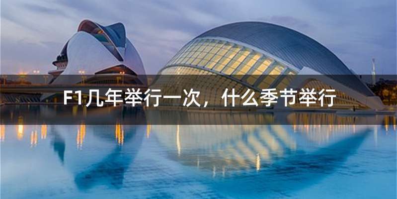 F1几年举行一次,什么季节举行