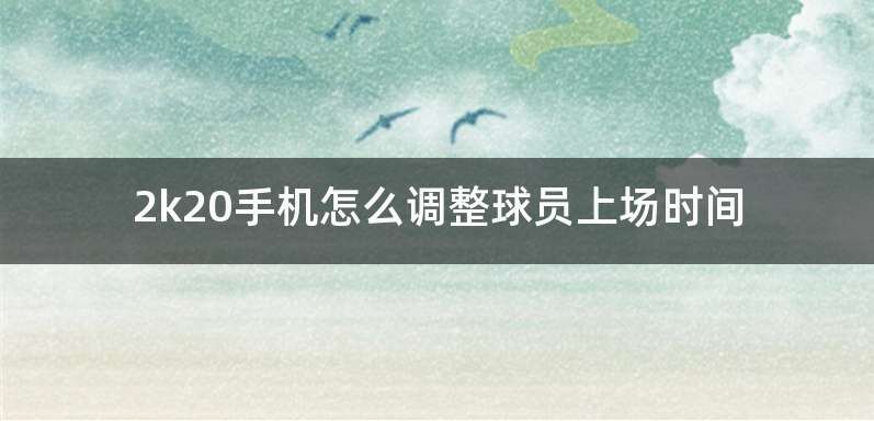 2k20手机怎么调整球员上场时间
