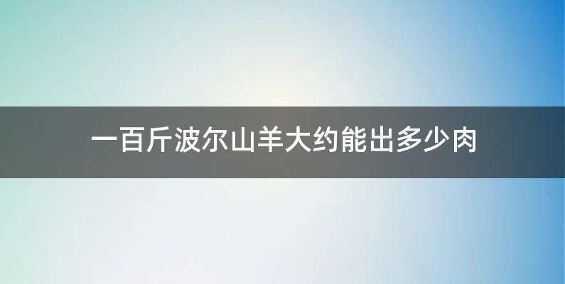 一百斤波尔山羊大约能出多少肉