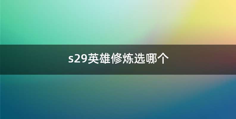 s29英雄修炼选哪个