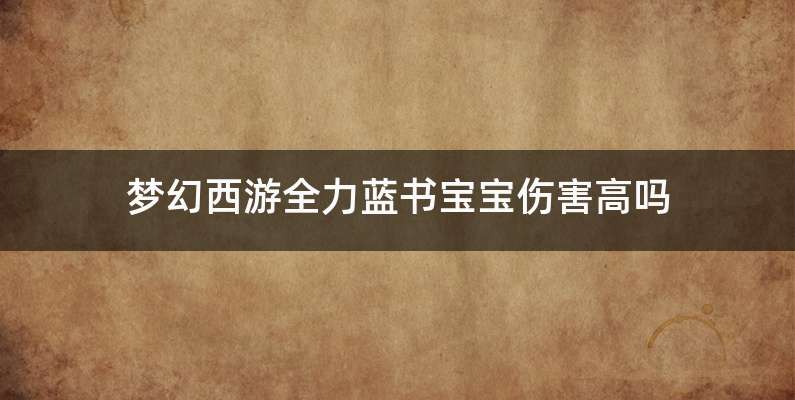梦幻西游全力蓝书宝宝伤害高吗