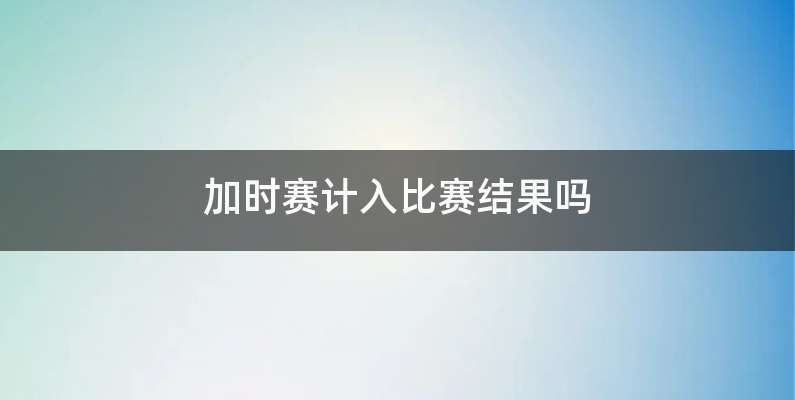 加时赛计入比赛结果吗