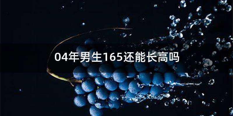 04年男生165还能长高吗