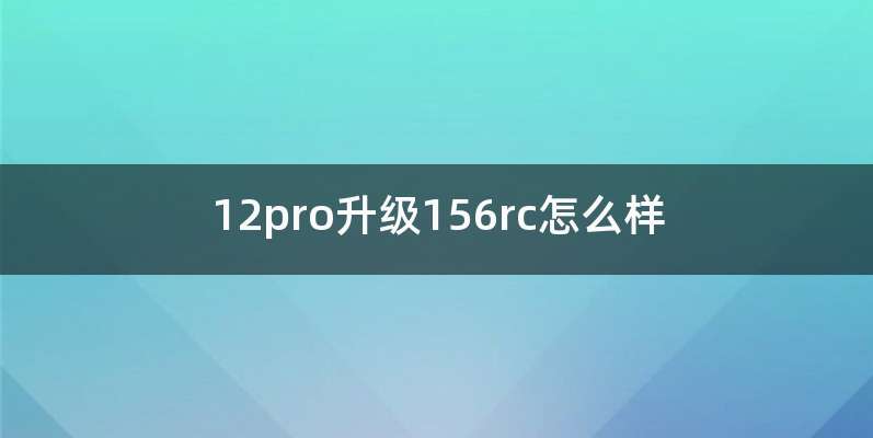 12pro升级156rc怎么样