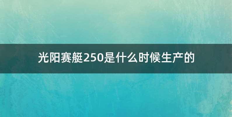 光阳赛艇250是什么时候生产的
