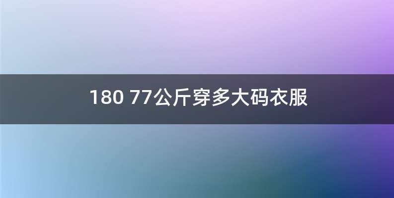 180 77公斤穿多大码衣服