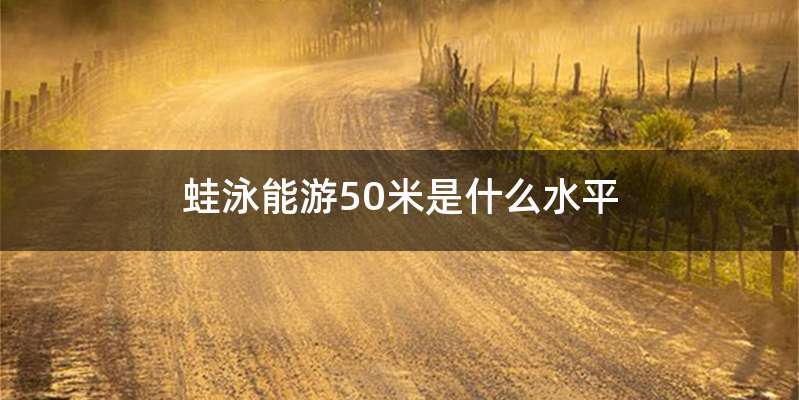 蛙泳能游50米是什么水平