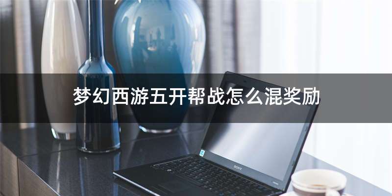 梦幻西游五开帮战怎么混奖励