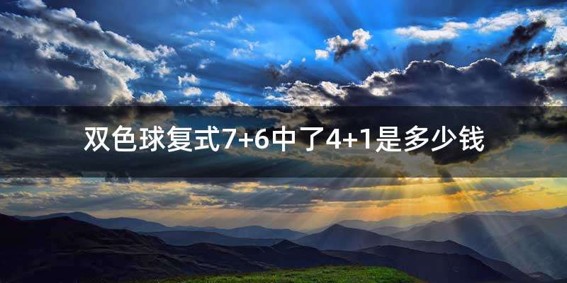 双色球复式7+6中了4+1是多少钱